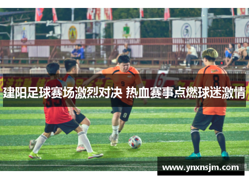 建阳足球赛场激烈对决 热血赛事点燃球迷激情