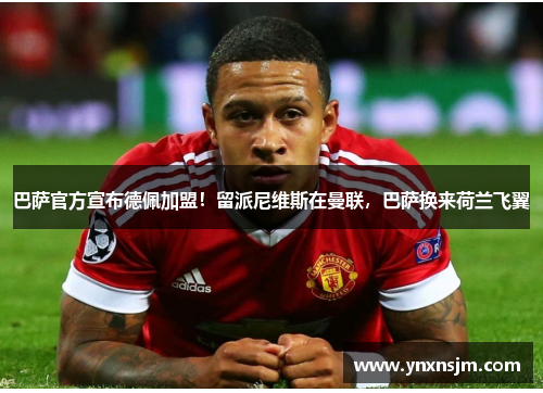 巴萨官方宣布德佩加盟！留派尼维斯在曼联，巴萨换来荷兰飞翼