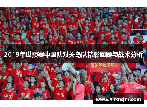 2019年世预赛中国队对关岛队精彩回顾与战术分析