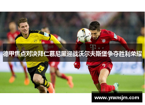 德甲焦点对决拜仁慕尼黑迎战沃尔夫斯堡争夺胜利荣耀