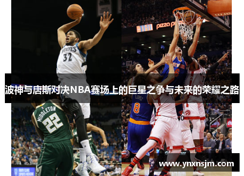 波神与唐斯对决NBA赛场上的巨星之争与未来的荣耀之路