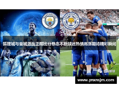 狐狸城与曼城激战正酣比分悬念不断球迷热情高涨期待精彩瞬间