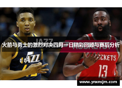 火箭与勇士的激烈对决四月一日精彩回顾与赛后分析
