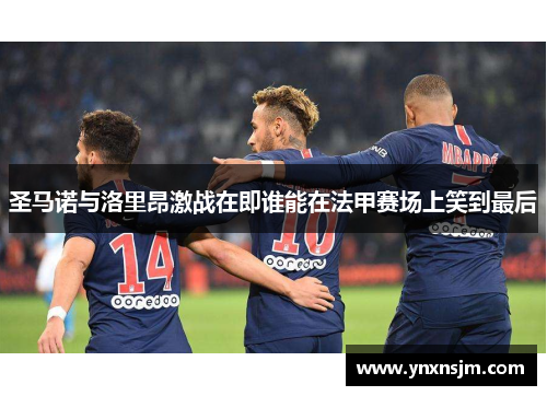 圣马诺与洛里昂激战在即谁能在法甲赛场上笑到最后