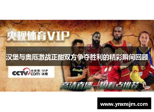 汉堡与奥厄激战正酣双方争夺胜利的精彩瞬间回顾